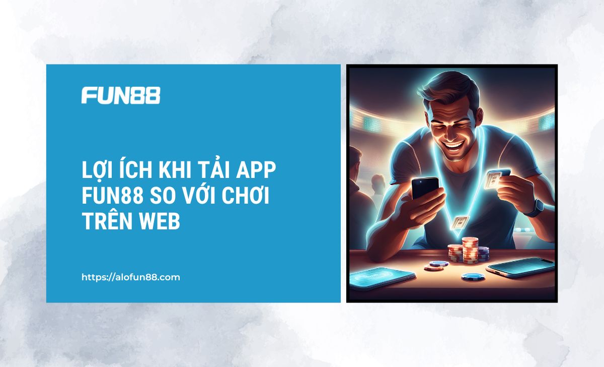 Lợi ích khi tải app FUN88 so với chơi trên web